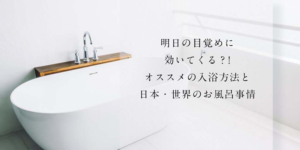 明日の目覚めに効いてくる?! オススメの入浴方法と日本・世界のお風呂事情