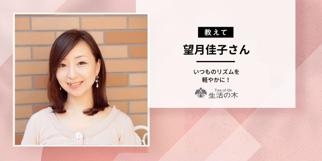 生活の木 望月さんに聞いてみた！「私らしさ」を取り戻す、いつものリズムを軽やかに